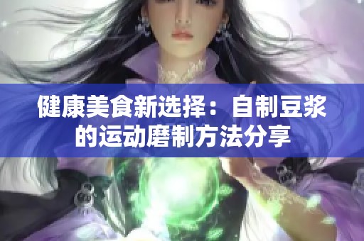 健康美食新选择：自制豆浆的运动磨制方法分享