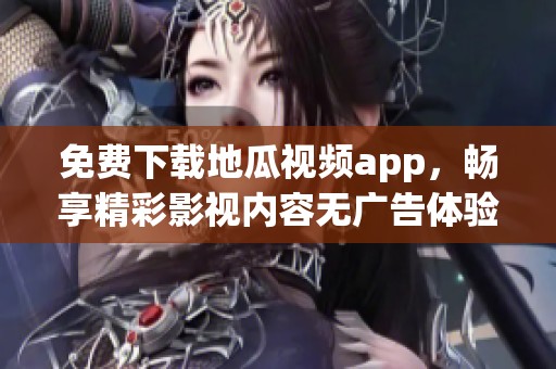 免费下载地瓜视频app，畅享精彩影视内容无广告体验