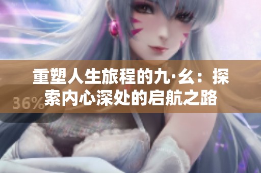 重塑人生旅程的九·幺：探索内心深处的启航之路