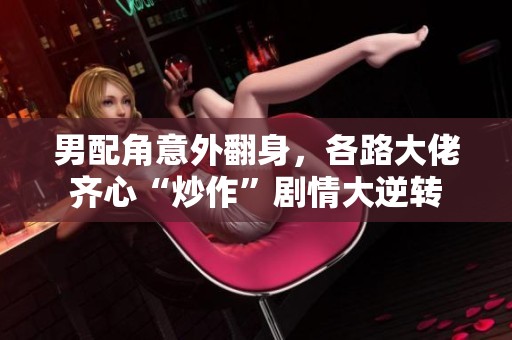 男配角意外翻身，各路大佬齐心“炒作”剧情大逆转