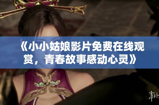 《小小姑娘影片免费在线观赏，青春故事感动心灵》
