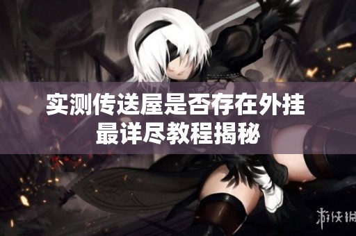 实测传送屋是否存在外挂 最详尽教程揭秘