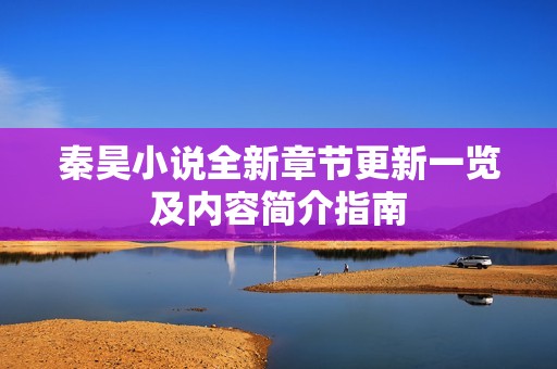 秦昊小说全新章节更新一览及内容简介指南