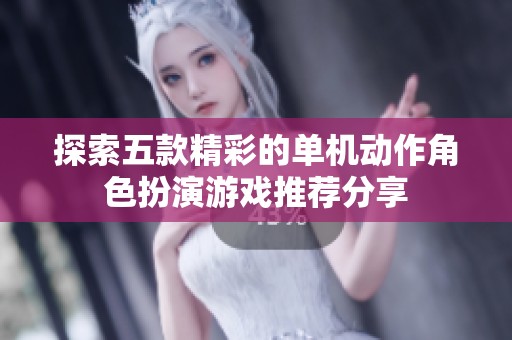 探索五款精彩的单机动作角色扮演游戏推荐分享