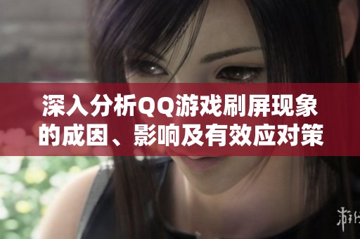 深入分析QQ游戏刷屏现象的成因、影响及有效应对策略