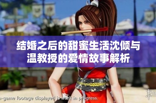 结婚之后的甜蜜生活沈倾与温教授的爱情故事解析