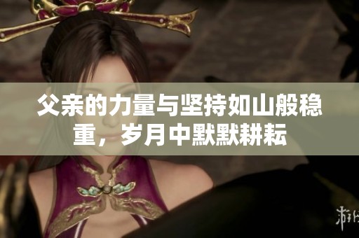 父亲的力量与坚持如山般稳重，岁月中默默耕耘