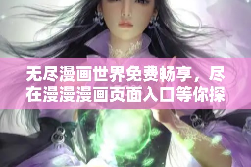 无尽漫画世界免费畅享，尽在漫漫漫画页面入口等你探索