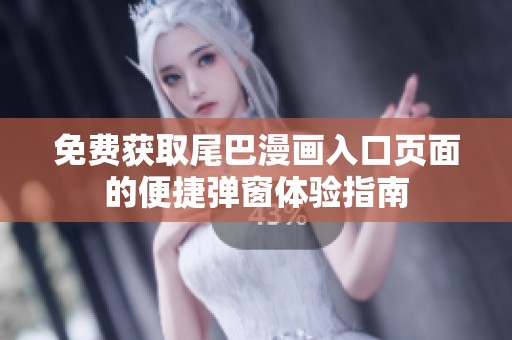免费获取尾巴漫画入口页面的便捷弹窗体验指南