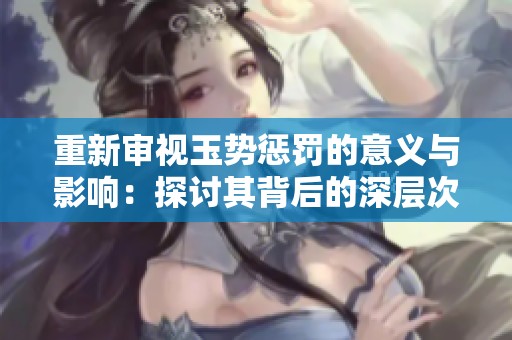 重新审视玉势惩罚的意义与影响：探讨其背后的深层次问题