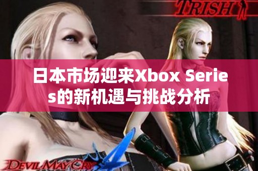 日本市场迎来Xbox Series的新机遇与挑战分析