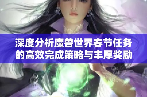 深度分析魔兽世界春节任务的高效完成策略与丰厚奖励获取技巧