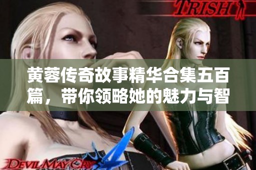 黄蓉传奇故事精华合集五百篇，带你领略她的魅力与智慧