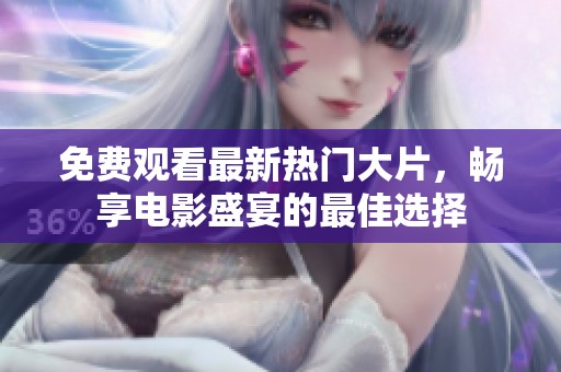 免费观看最新热门大片，畅享电影盛宴的最佳选择