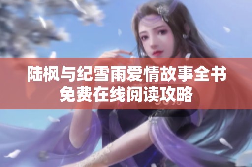 陆枫与纪雪雨爱情故事全书免费在线阅读攻略