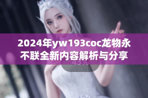 2024年yw193coc龙物永不联全新内容解析与分享