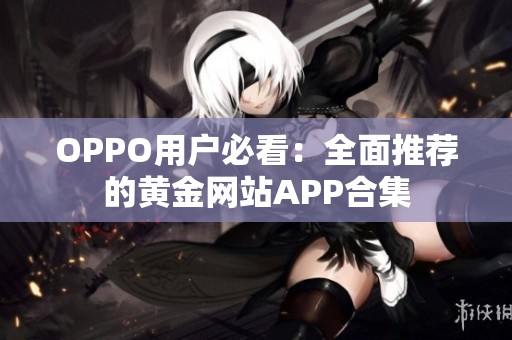 OPPO用户必看：全面推荐的黄金网站APP合集