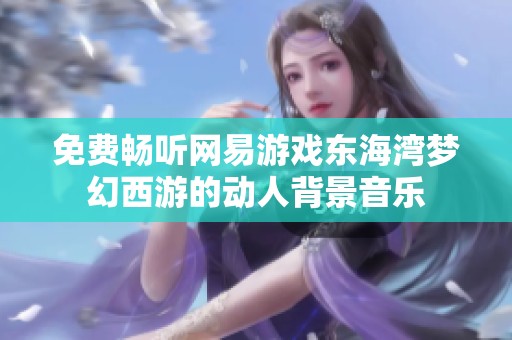 免费畅听网易游戏东海湾梦幻西游的动人背景音乐