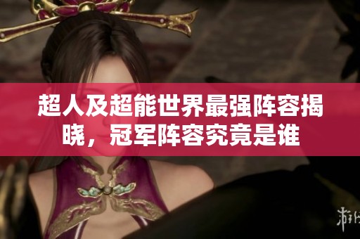 超人及超能世界最强阵容揭晓，冠军阵容究竟是谁
