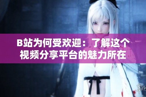B站为何受欢迎：了解这个视频分享平台的魅力所在