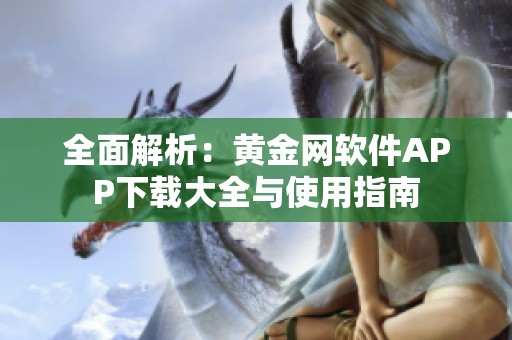 全面解析：黄金网软件APP下载大全与使用指南