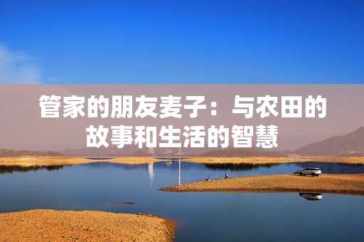 管家的朋友麦子：与农田的故事和生活的智慧