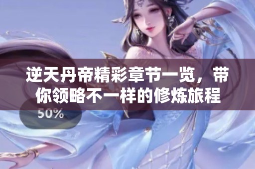 逆天丹帝精彩章节一览，带你领略不一样的修炼旅程