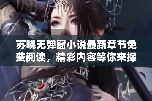 苏晓无弹窗小说最新章节免费阅读，精彩内容等你来探索