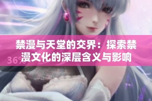 禁漫与天堂的交界：探索禁漫文化的深层含义与影响