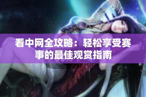 看中网全攻略：轻松享受赛事的最佳观赏指南