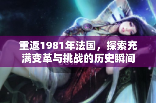 重返1981年法国，探索充满变革与挑战的历史瞬间