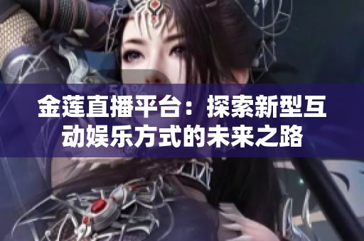 金莲直播平台：探索新型互动娱乐方式的未来之路