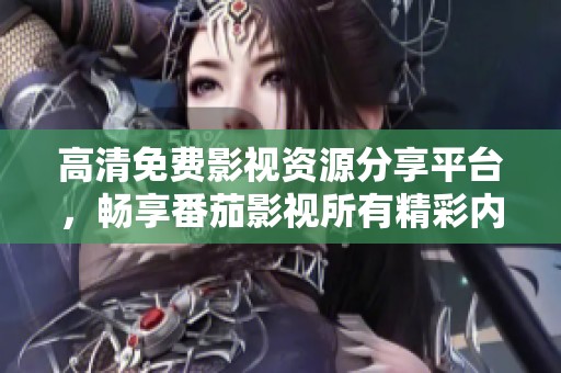 高清免费影视资源分享平台，畅享番茄影视所有精彩内容
