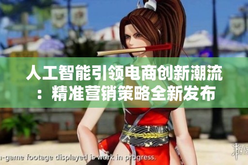 人工智能引领电商创新潮流：精准营销策略全新发布