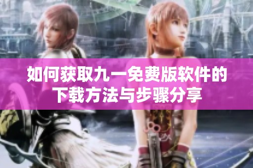如何获取九一免费版软件的下载方法与步骤分享