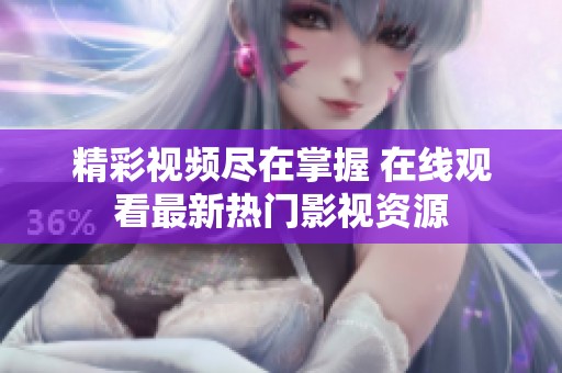 精彩视频尽在掌握 在线观看最新热门影视资源