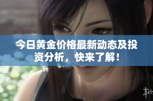今日黄金价格最新动态及投资分析，快来了解！