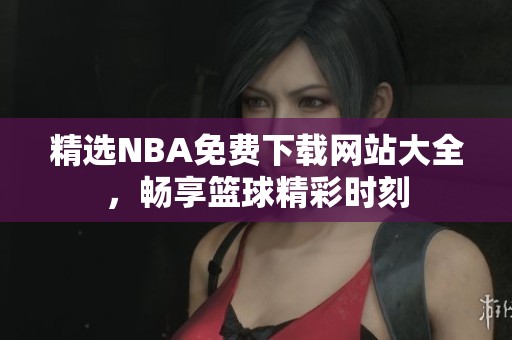 精选NBA免费下载网站大全，畅享篮球精彩时刻