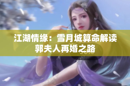 江湖情缘：雪月城算命解读郭夫人再婚之路