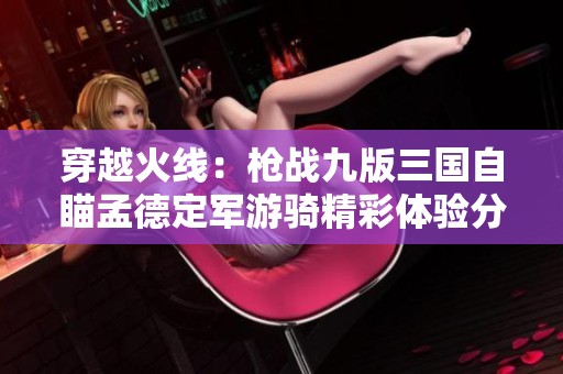 穿越火线：枪战九版三国自瞄孟德定军游骑精彩体验分享