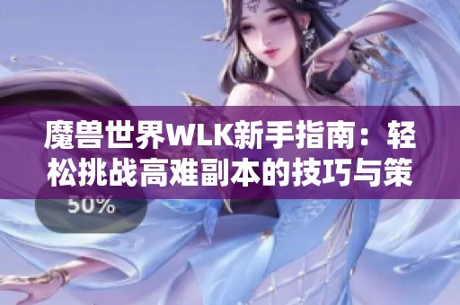 魔兽世界WLK新手指南：轻松挑战高难副本的技巧与策略