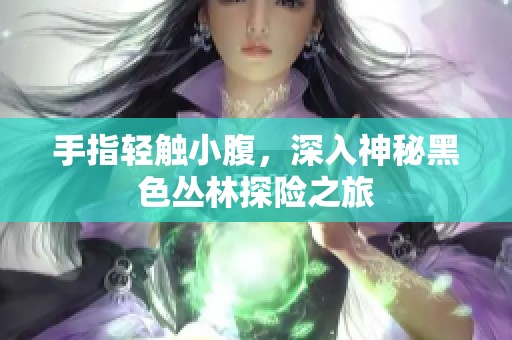 手指轻触小腹，深入神秘黑色丛林探险之旅