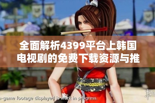 全面解析4399平台上韩国电视剧的免费下载资源与推荐设置