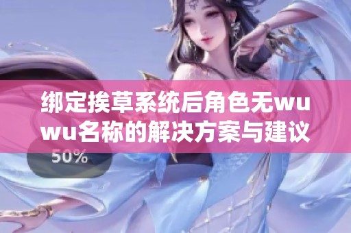 绑定挨草系统后角色无wuwu名称的解决方案与建议
