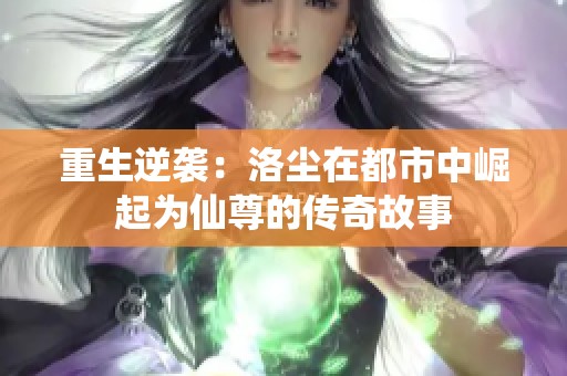 重生逆袭：洛尘在都市中崛起为仙尊的传奇故事