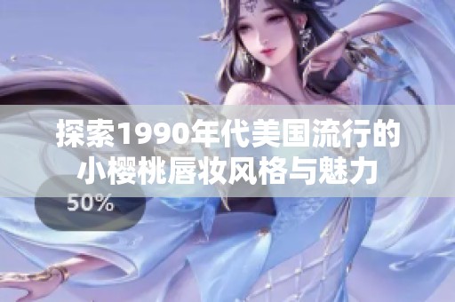 探索1990年代美国流行的小樱桃唇妆风格与魅力