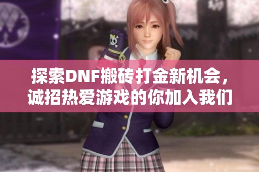 探索DNF搬砖打金新机会，诚招热爱游戏的你加入我们的团队