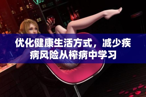 优化健康生活方式，减少疾病风险从榨病中学习