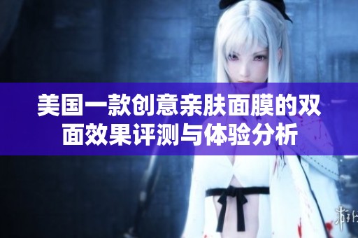 美国一款创意亲肤面膜的双面效果评测与体验分析