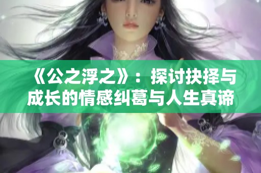 《公之浮之》：探讨抉择与成长的情感纠葛与人生真谛